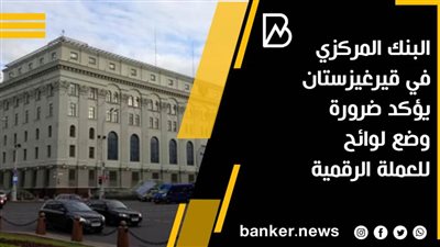 البنك المركزي في قيرغيزستان يؤكد ضرورة وضع لوائح للعملة الرقمية
