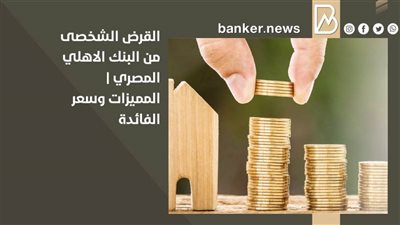 القرض الشخصى من البنك الاهلي المصري | المميزات وسعر الفائدة