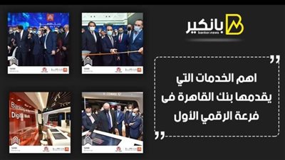 فيديو | أهم الخدمات التى يقدمها بنك القاهرة فى فرعة الرقمي الأول