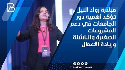 مبادرة رواد النيل تؤكد أهمية دور الجامعات في دعم المشروعات الصغيرة والناشئة وريادة الأعمال