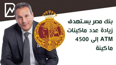  انفوجراف | بنك مصر يستهدف زيادة عدد ماكينات ATM إلى 4500 ماكينة