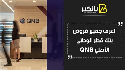 بنك قطر الوطني.. اعرف جميع قروض بنك قطر الوطني الأهلي QNB