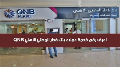 خدمة عملاء بنك qnb.. اعرف رقم خدمة عملاء بنك قطر الوطني الأهلي QNB