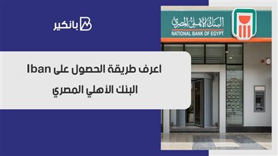 Iban البنك الاهلي.. اعرف طريقة الحصول على Iban البنك الأهلي المصري