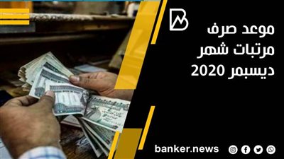 موعد صرف مرتبات شهر ديسمبر 2020 لجميع العاملين بالقطاع الحكومي