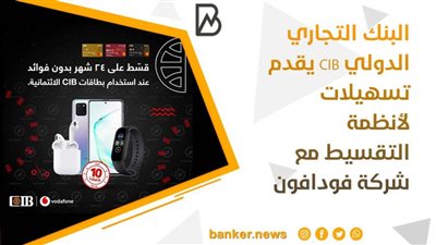 البنك التجاري الدولي CIB يقدم تسهيلات لأنظمة التقسيط مع شركة فودافون