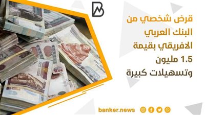 قرض شخصي من البنك العربي الافريقي بقيمة 1.5 مليون وتسهيلات كبيرة