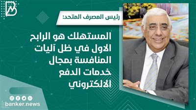  رئيس المصرف المتحد : المستهلك هو الرابح الاول في ظل آليات المنافسة بمجال خدمات الدفع الالكتروني