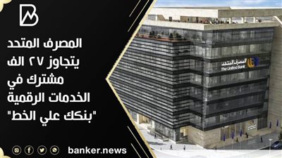  المصرف المتحد يتجاوز 27 الف مشترك في الخدمات الرقمية 