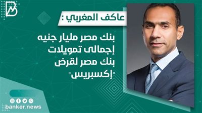  عاكف المغربي :  مليار جنيه  تمويلات بنك مصر لقرض 