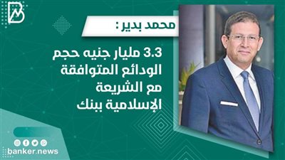 محمد بدير : 3.3 مليار جنيه حجم الودائع المتوافقة مع الشريعة الإسلامية ببنك عودة مصر