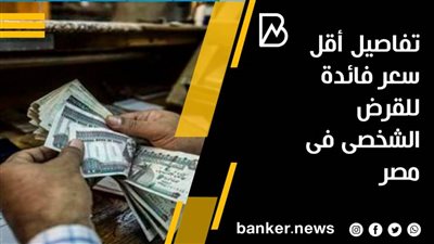 تفاصيل أقل سعر فائدة للقرض الشخصى فى مصر