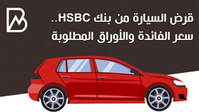 انفوجراف | قرض السيارة من بنك HSBC.. سعر الفائدة والأوراق المطلوبة