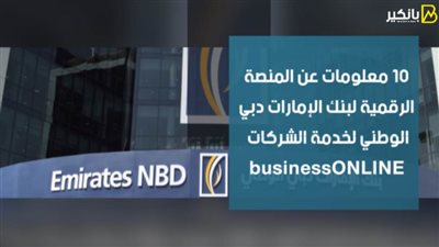 بالفيديو.. 10 معلومات عن المنصة الرقمية لبنك الإمارات دبي الوطني لخدمة الشركات 