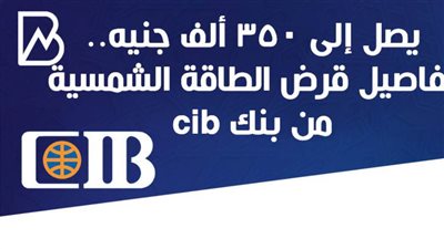 يصل إلى 350 ألف جنيه.. تفاصيل قرض الطاقة الشمسية من بنك cib