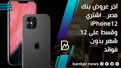  اخر عروض بنك مصر.. اشتري iPhone12 وقسط على 12 شهر بدون فوائد