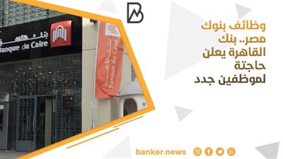وظائف بنوك مصر.. بنك القاهرة يعلن حاجتة لموظفين جدد