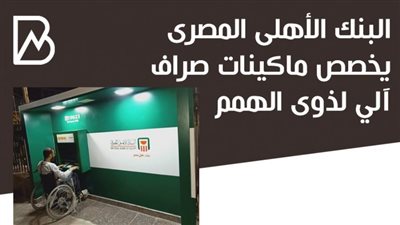 انفوجراف | البنك الاهلى المصرى يخصص ماكينات صراف آلي لذوى الهمم