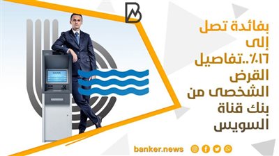  بفائدة تصل إلى 16%..تفاصيل القرض الشخصى من بنك قناة السويس