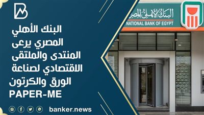 البنك الأهلي المصري يرعى المنتدى والملتقى الاقتصادي لصناعة الورق والكرتون PAPER-ME
