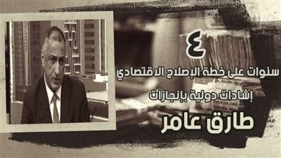 4 سنوات على خطة الإصلاح الاقتصادي.. إشادات دولية بإنجازات طارق عامر