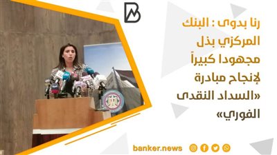 رنا بدوى : البنك المركزي بذل مجهودا كبيراً لإنجاح مبادرة «السداد النقدى الفوري»