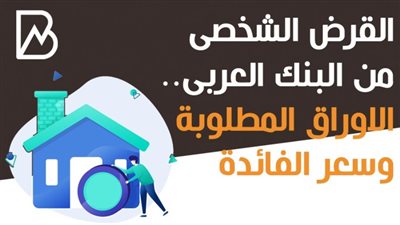 انفوجراف | القرض الشخصى من البنك العربى.. الاوراق المطلوبة وسعر الفائدة