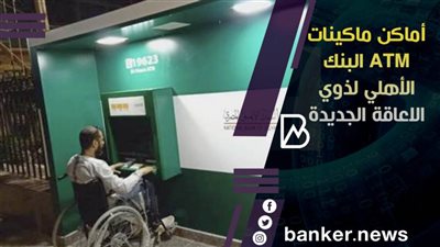 أماكن ماكينات ATM البنك الأهلي لذوي الاعاقة الجديدة