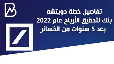 انفوجراف | تفاصيل خطة دويتشه بنك لتحقيق الأرباح عام 2022 بعد 5 سنوات من الخسائر