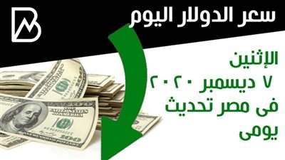 سعر الدولار امام الجنيه المصرى اليوم الإثنين 7 ديسمبر 2020.. تحديث يومي