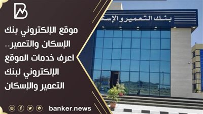 موقع الإلكتروني بنك الإسكان والتعمير.. اعرف خدمات الموقع الإلكتروني لبنك التعمير والإسكان