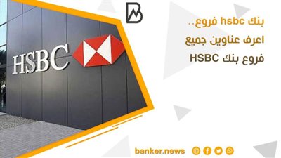 بنك hsbc فروع.. اعرف عناوين جميع فروع بنك HSBC