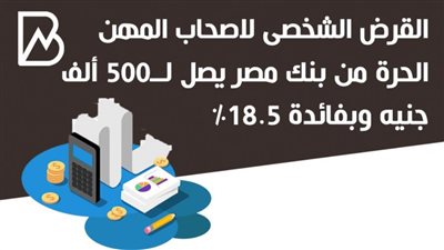 القرض الشخصى لاصحاب المهن الحرة من بنك مصر يصل لــ500 ألف جنيه وبفائدة 18.5%
