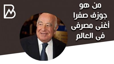 انفوجراف | من هو جوزف صفرا أغنى مصرفى فى العالم
