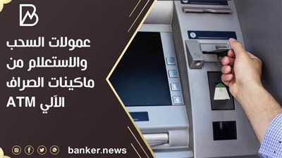 عمولات السحب والاستعلام من ماكينات الصراف الآلي ATM