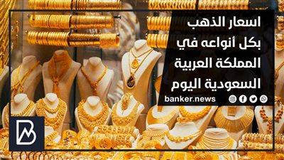 اسعار الذهب بكل أنواعه في المملكة العربية السعودية اليوم الاثنين 