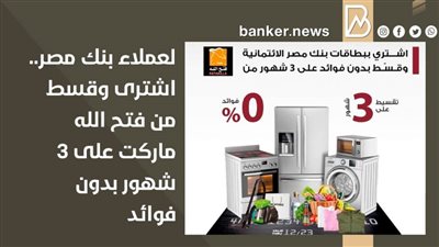 لعملاء بنك مصر.. اشترى وقسط من فتح الله ماركت على 3 شهور بدون فوائد