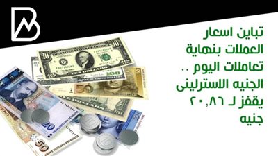 تباين اسعار العملات بنهاية تعاملات اليوم .. الجنيه الاسترلينى يقفز لـ 20.86 جنيه