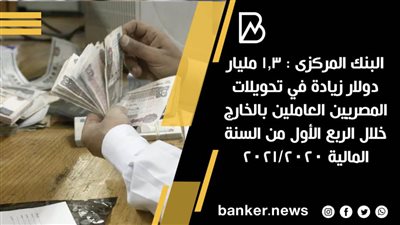 البنك المركزى : 1.3 مليار دولار زيادة في تحويلات المصريين العاملين بالخارج