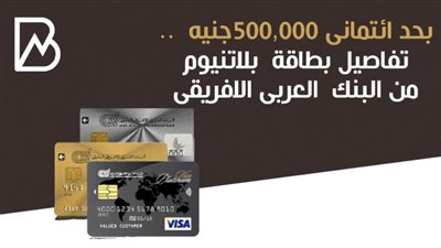 بحد ائتمانى  500,000جنيه  .. تفاصيل بطاقة  بلاتنيوم من البنك  العربى الافريقى