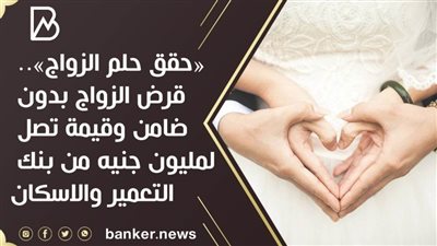 «حقق حلم الزواج».. قرض الزواج بدون ضامن وقيمة تصل لمليون جنيه من بنك التعمير والاسكان 