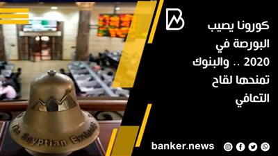 كورونا يصيب البورصة في 2020 .. والبنوك تمنحها لقاح التعافي