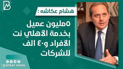 هشام عكاشه : 5مليون عميل بخدمة الأهلي نت الأفراد و40 الف للشركات