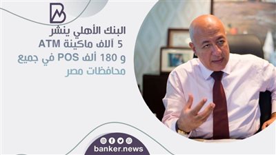 البنك الأهلي ينشر 5 آلاف ماكينة ATM و 180 ألف POS في جميع محافظات مصر