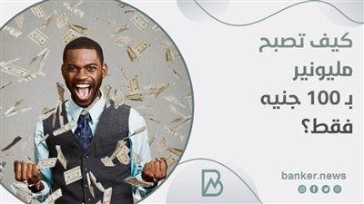 كيف تصبح مليونير ب 100 جنيه فقط؟ 