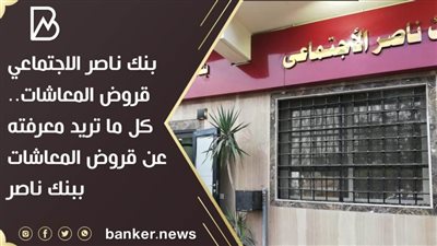 بنك ناصر الاجتماعي قروض المعاشات.. كل ما تريد معرفته عن قروض المعاشات ببنك ناصر