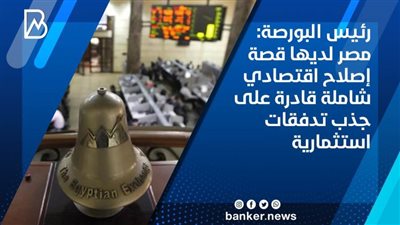 رئيس البورصة: مصر لديها قصة إصلاح اقتصادي شاملة قادرة على جذب تدفقات استثمارية