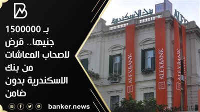 بـ 1500000 جنيها.. قرض لاصحاب المعاشات من بنك الاسكندرية بدون ضامن 