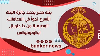 بنك مصر يحصد جائزة البنك الأسرع نمواً في المعاملات المصرفية من ذا جلوبال ايكونوميكس