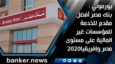 يورموني : بنك مصر أفضل مقدم للخدمة للمؤسسات غير المالية على مستوى مصر وإفريقيا2020